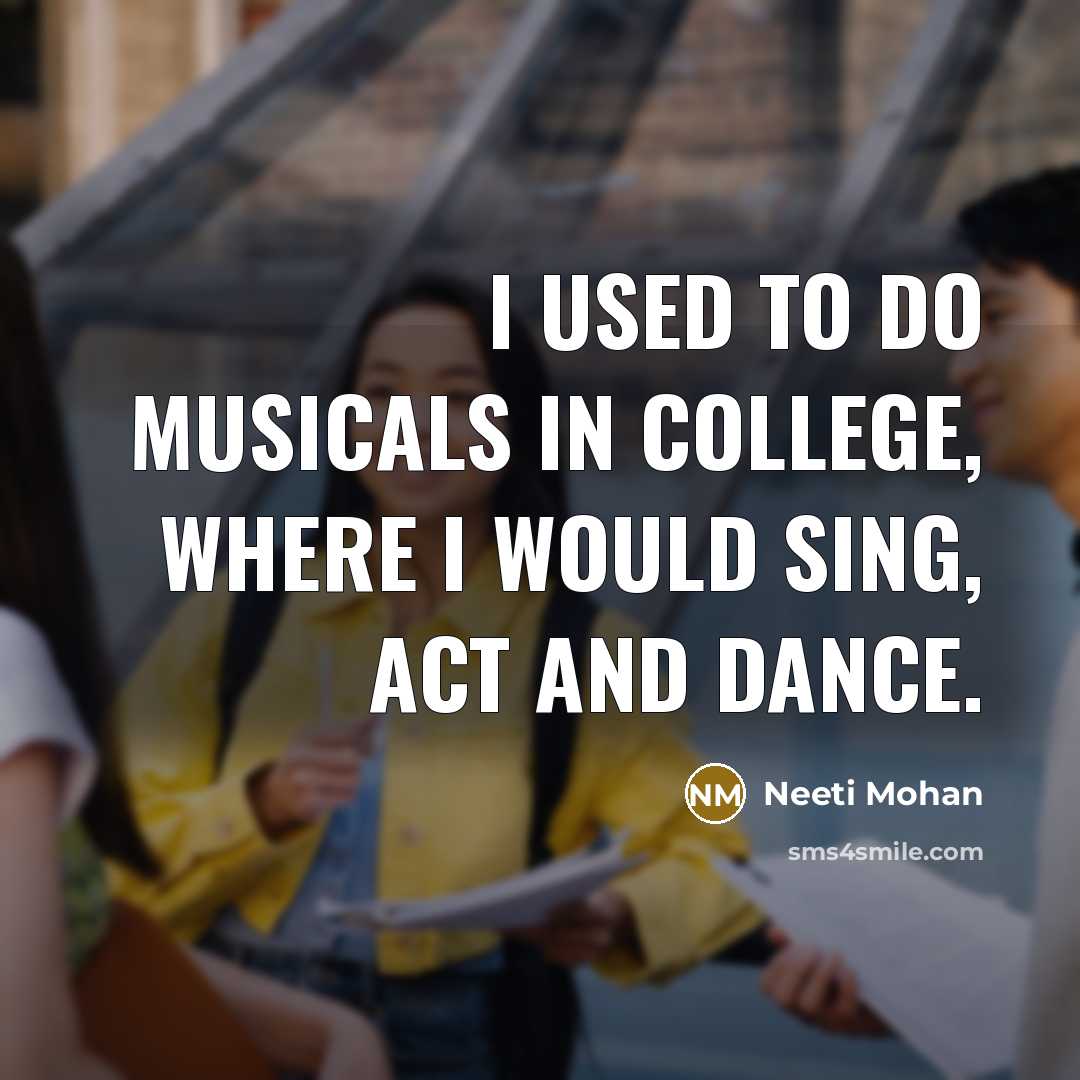 “I used to do musicals in college, where I would…” quote by Neeti Mohan