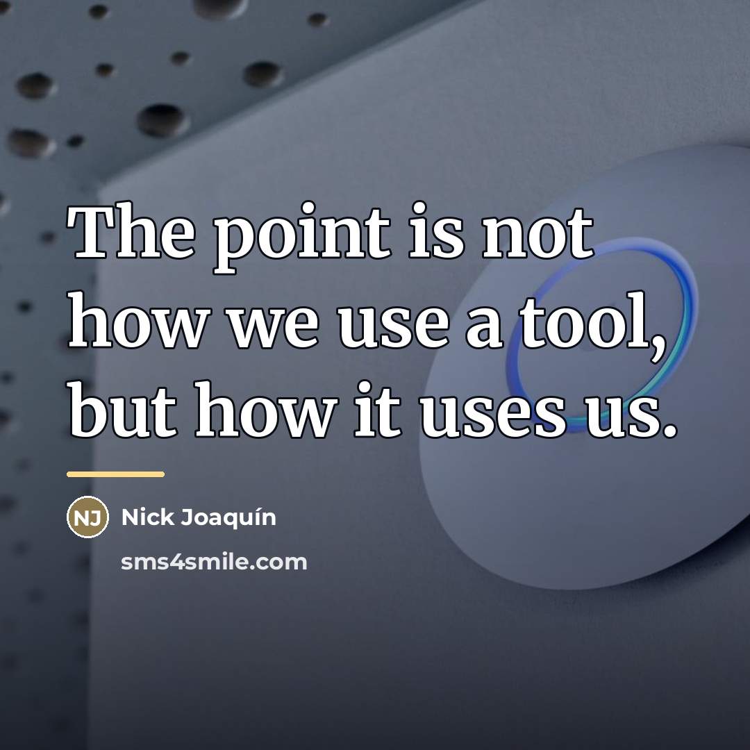 “The point is not how we use a tool, but…” quote by Nick Joaquín