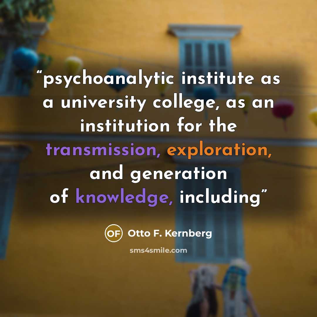 “psychoanalytic institute as a university college, as an institution for the transmission, exploration, and generation of knowledge, including” quote by Otto F. Kernberg