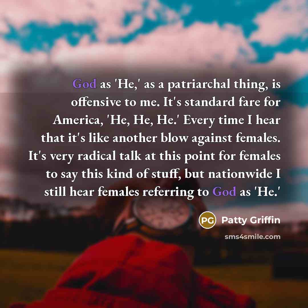 “God as 'He,' as a patriarchal thing, is offensive to…” quote by Patty Griffin