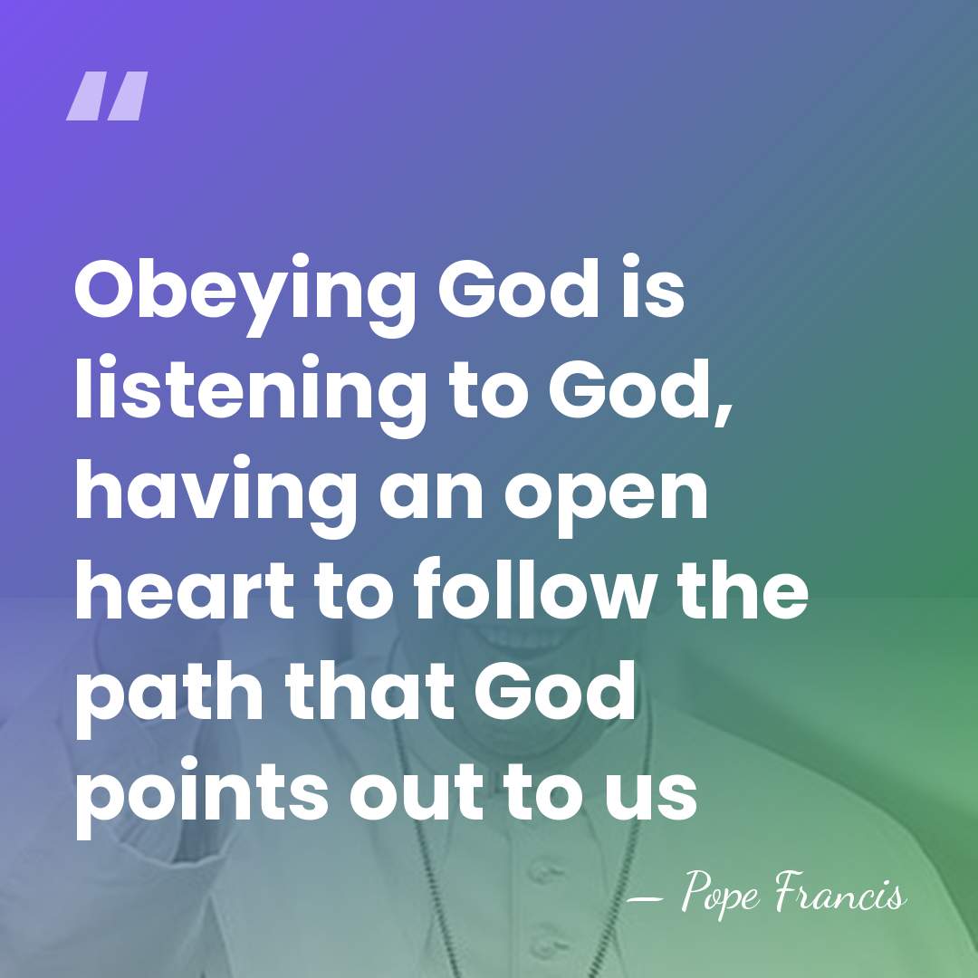 Obeying God is listening to God, having an open heart to follow&hellip; - Pope Francis