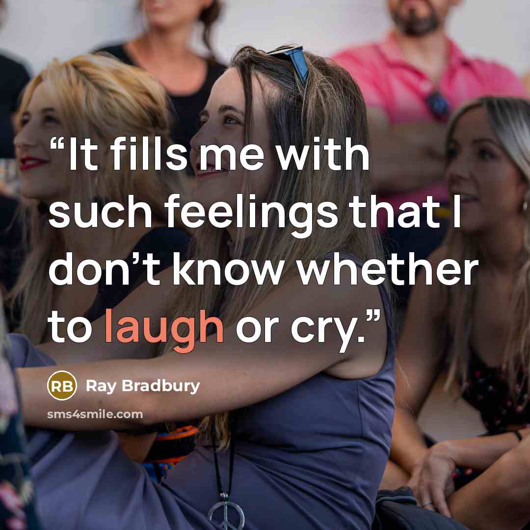 “It fills me with such feelings that I don't know whether to laugh or cry.” quote by Ray Bradbury