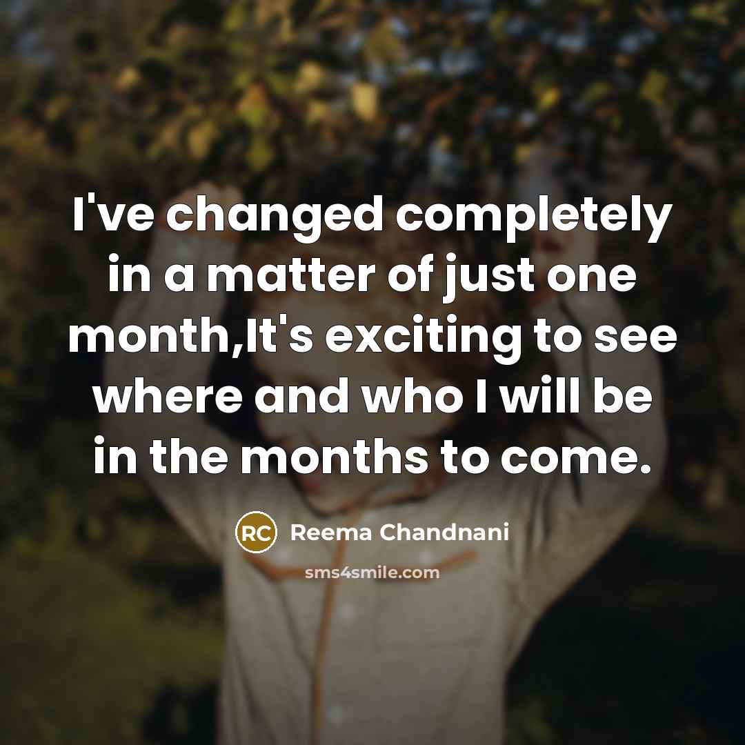 “I've changed completely in a matter of just one month,It's exciting to see where and who I will be in the months to come.” quote by Reema Chandnani