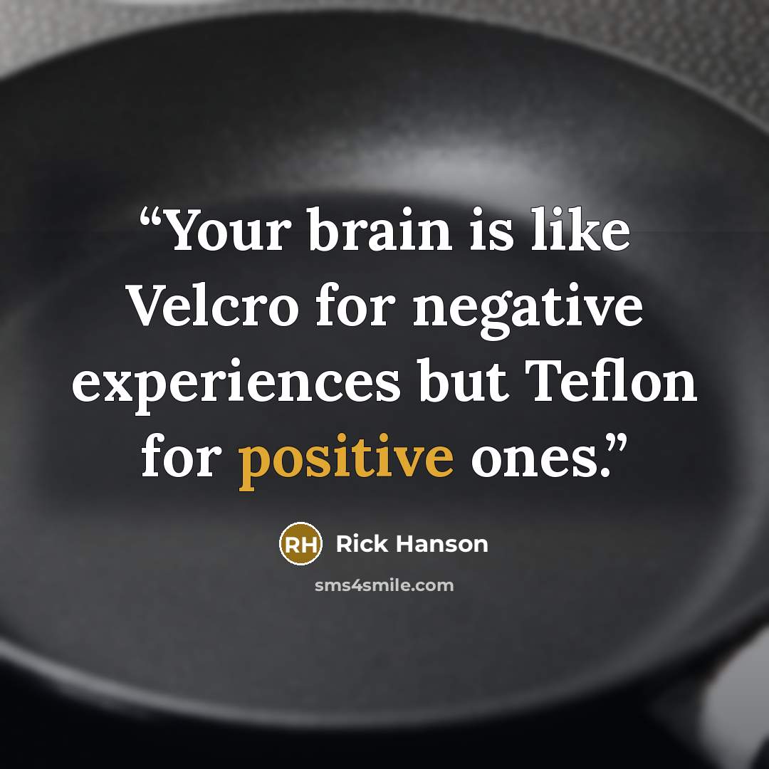 “Your brain is like Velcro for negative experiences but Teflon for positive ones.” quote by Rick Hanson