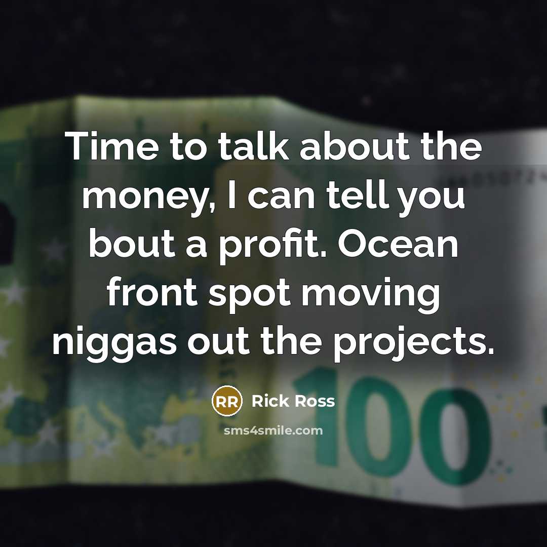 “Time to talk about the money, I can tell you…” quote by Rick Ross