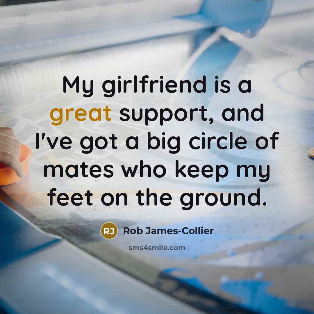 “My girlfriend is a great support, and I've got a…” quote by Rob James-Collier