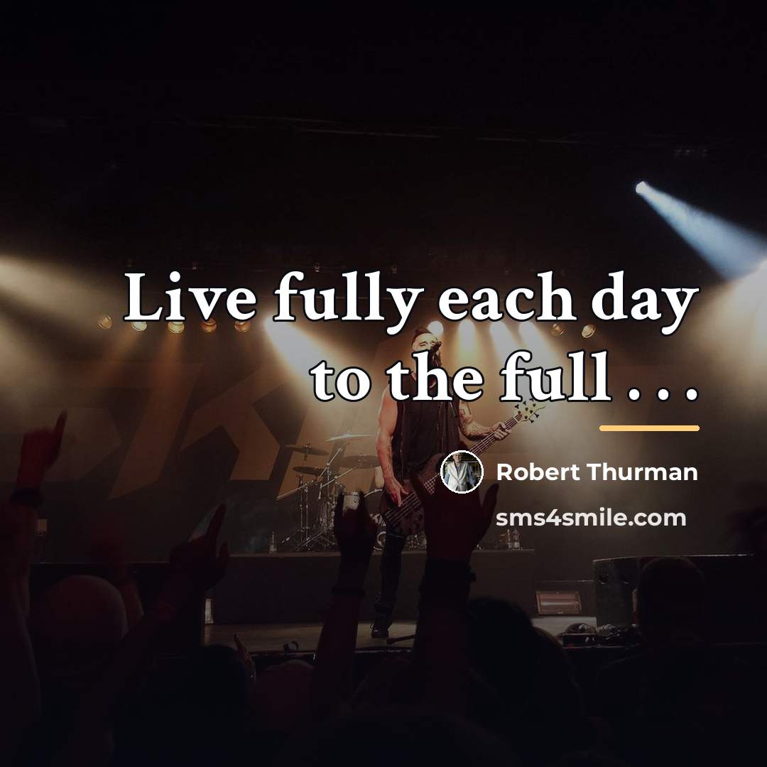 “Live fully each day to the full . . .…” quote by Robert Thurman