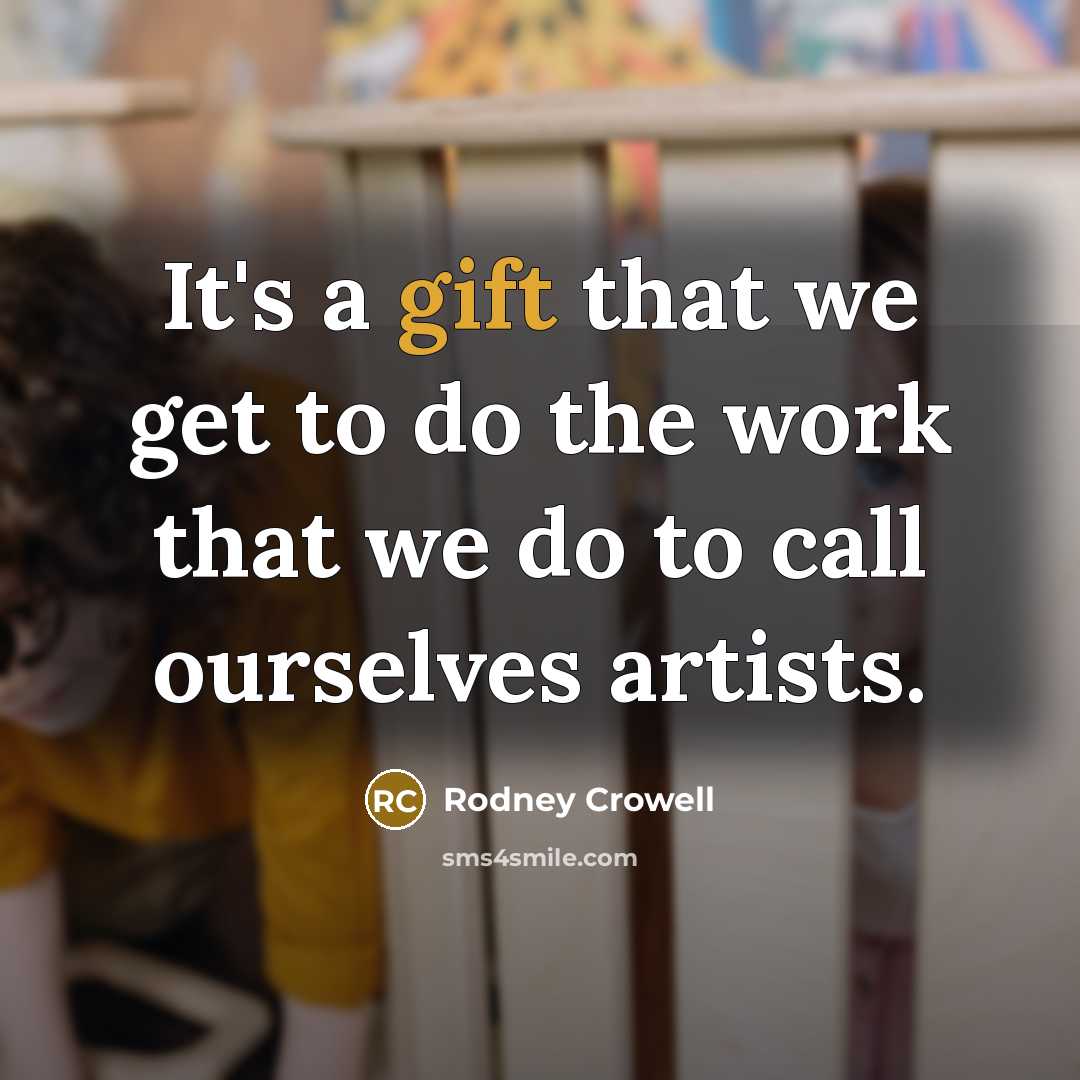 “It's a gift that we get to do the work…” quote by Rodney Crowell