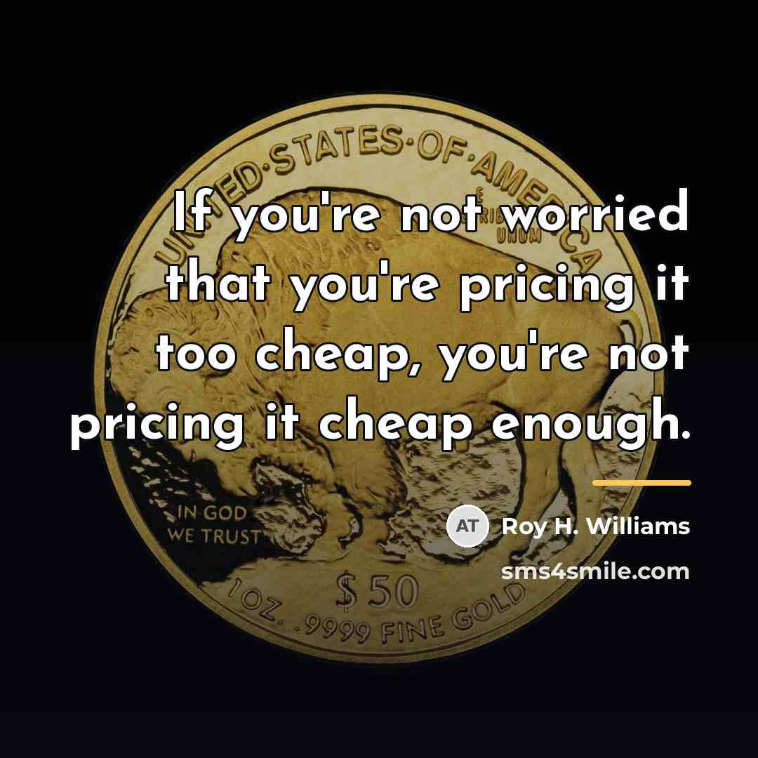 “If you're not worried that you're pricing it too cheap,…” quote by Roy H. Williams