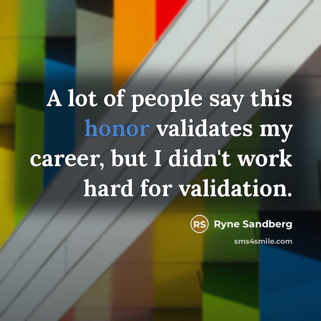 “A lot of people say this honor validates my career,…” quote by Ryne Sandberg