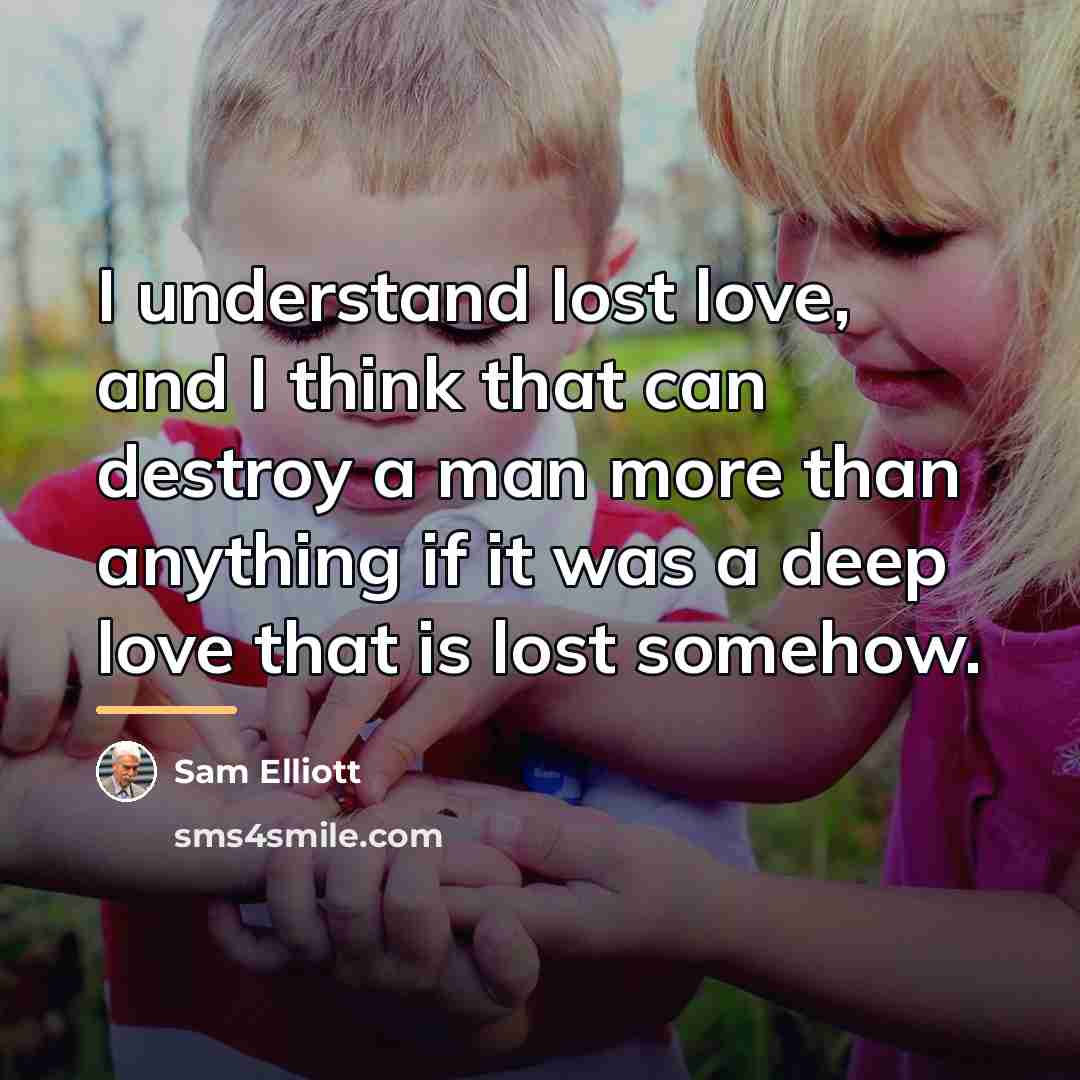 “I understand lost love, and I think that can destroy…” quote by Sam Elliott