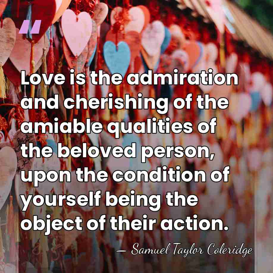 Love is the admiration and cherishing of the amiable qualities of the&hellip; - Samuel Taylor Coleridge