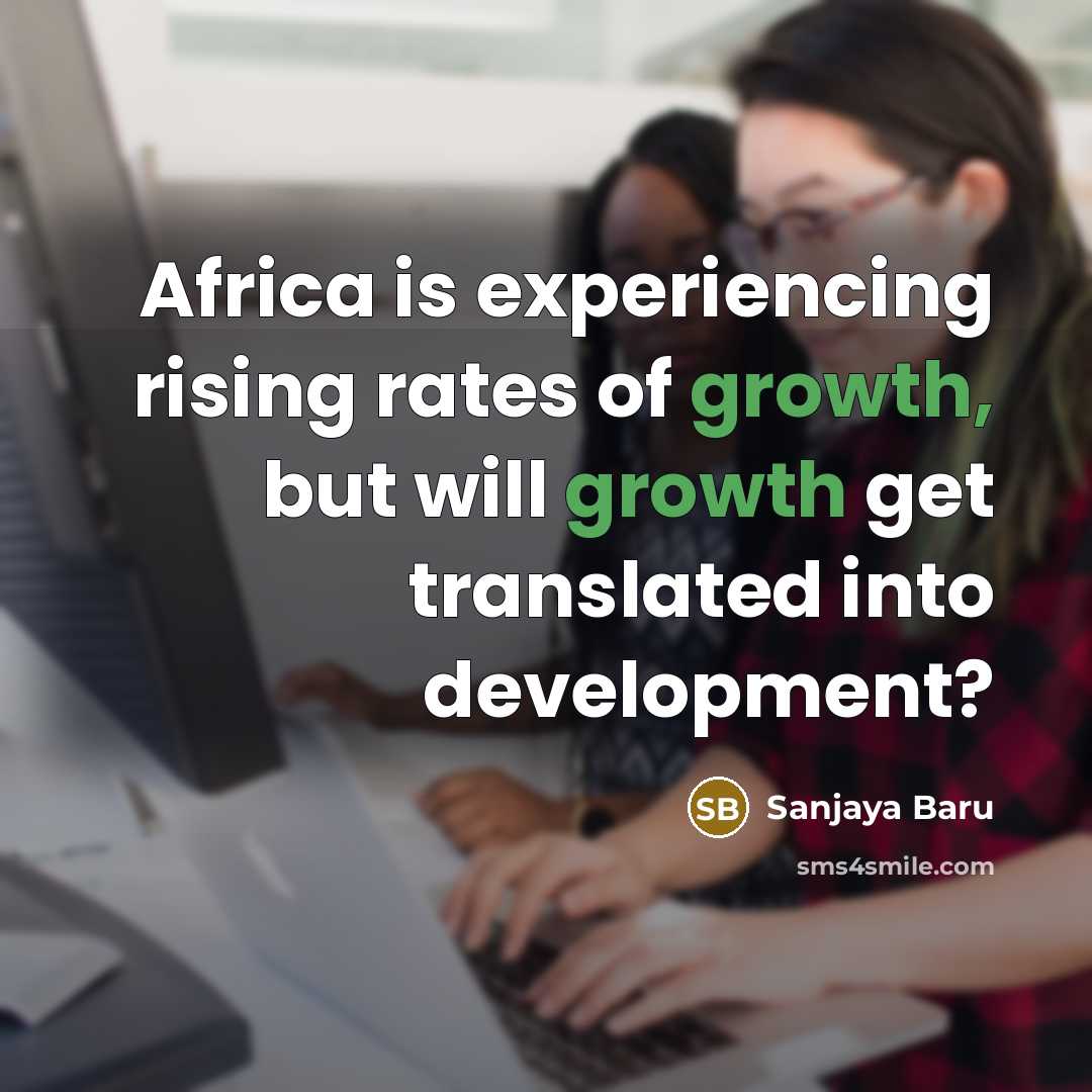 “Africa is experiencing rising rates of growth, but will growth…” quote by Sanjaya Baru