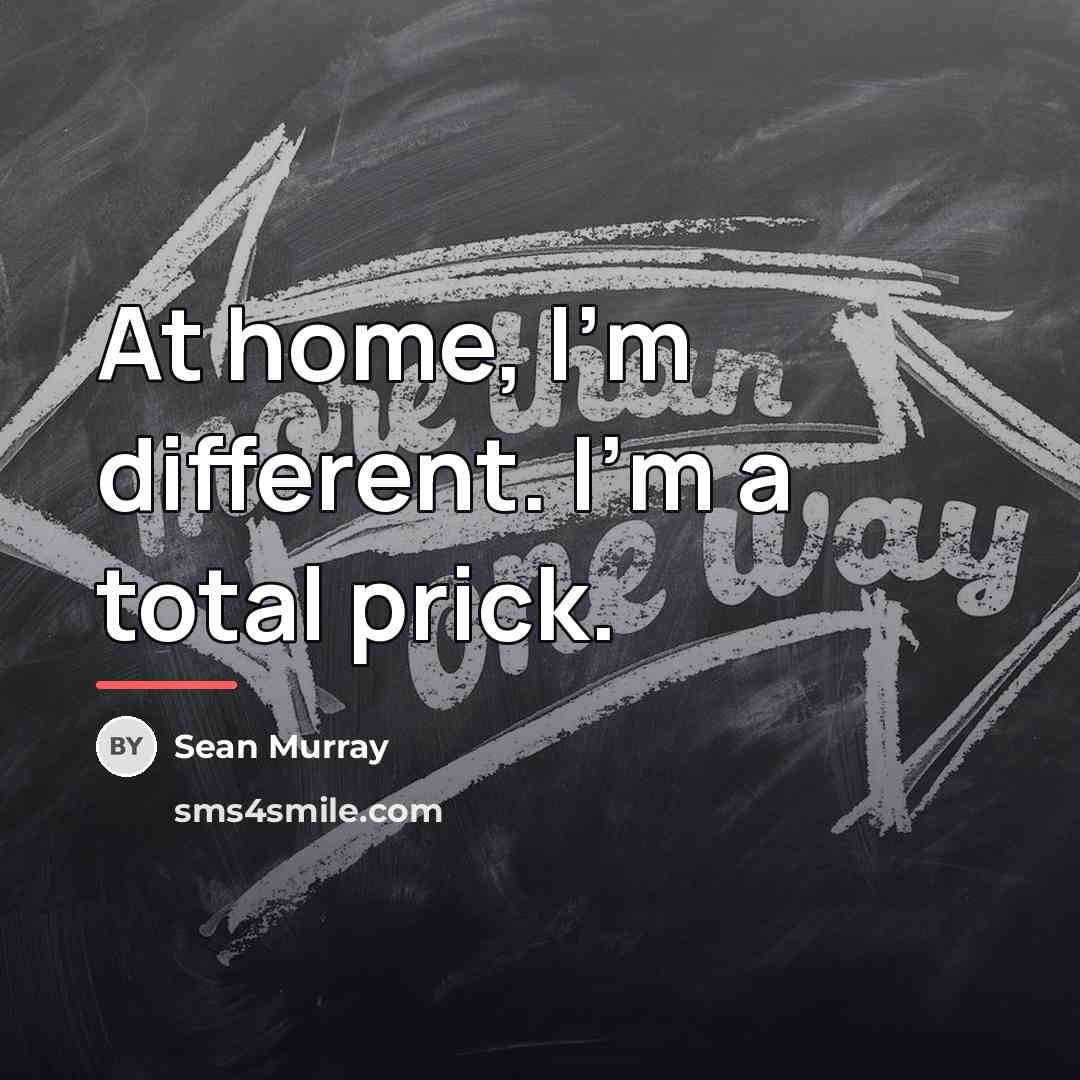 “At home, I'm different. I'm a total prick.…” quote by Sean Murray