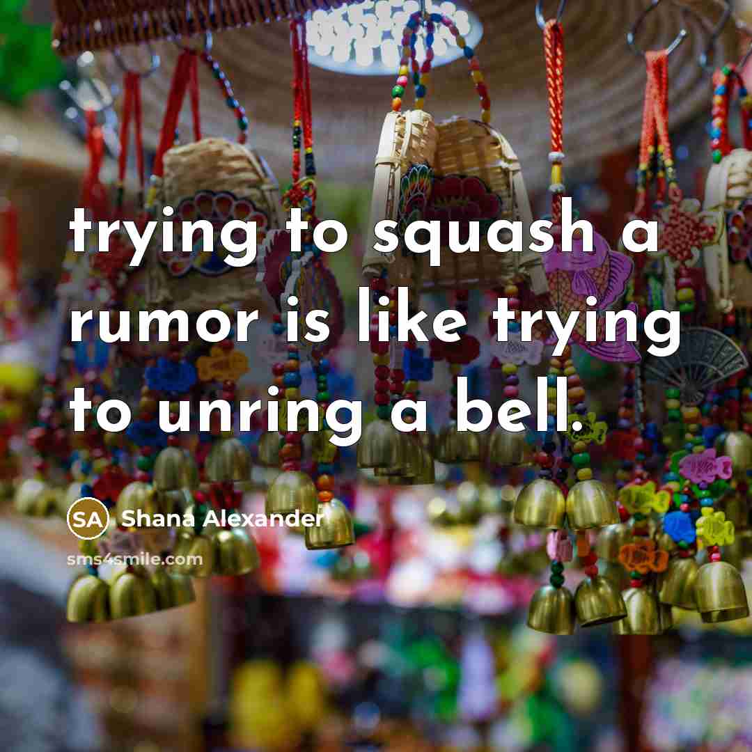 “trying to squash a rumor is like trying to unring…” quote by Shana Alexander
