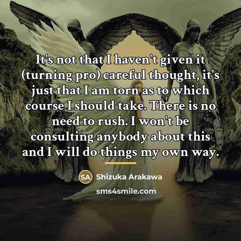 “It's not that I haven't given it (turning pro) careful…” quote by Shizuka Arakawa