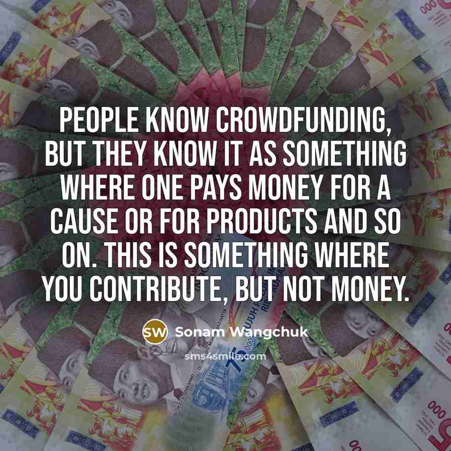 “People know crowdfunding, but they know it as something where…” quote by Sonam Wangchuk