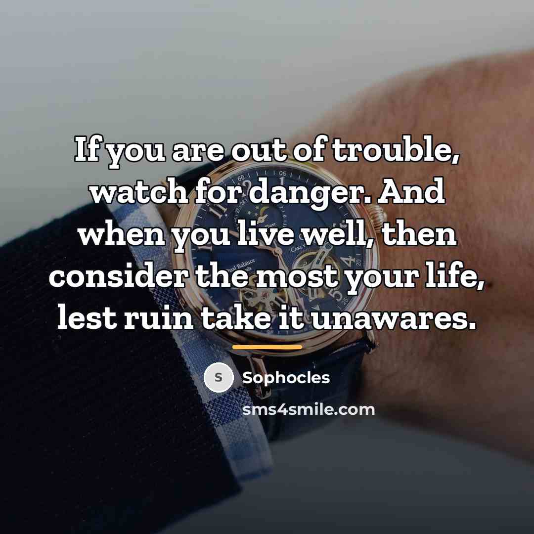 “If you are out of trouble, watch for danger. And…” quote by Sophocles