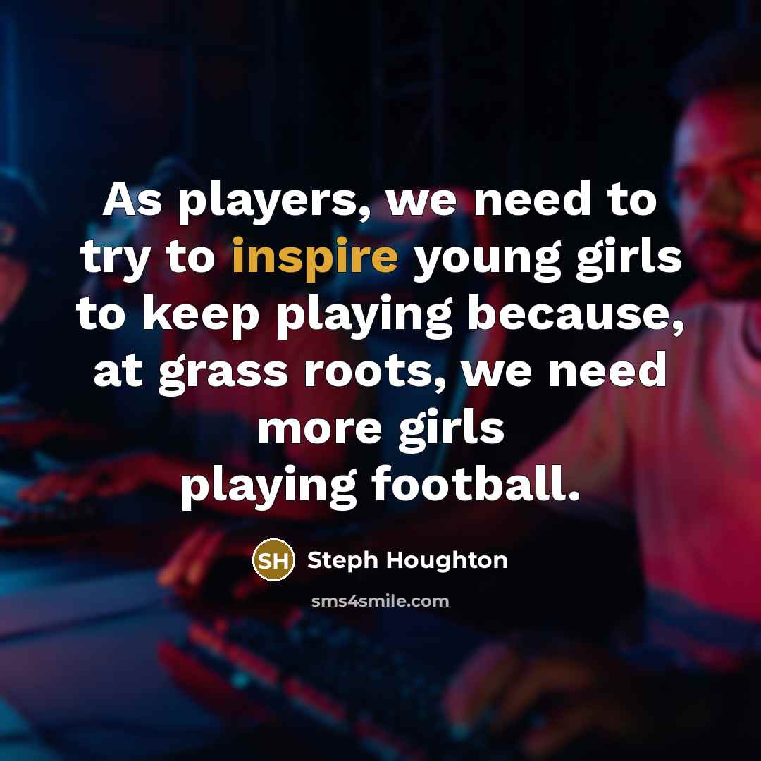 “As players, we need to try to inspire young girls…” quote by Steph Houghton