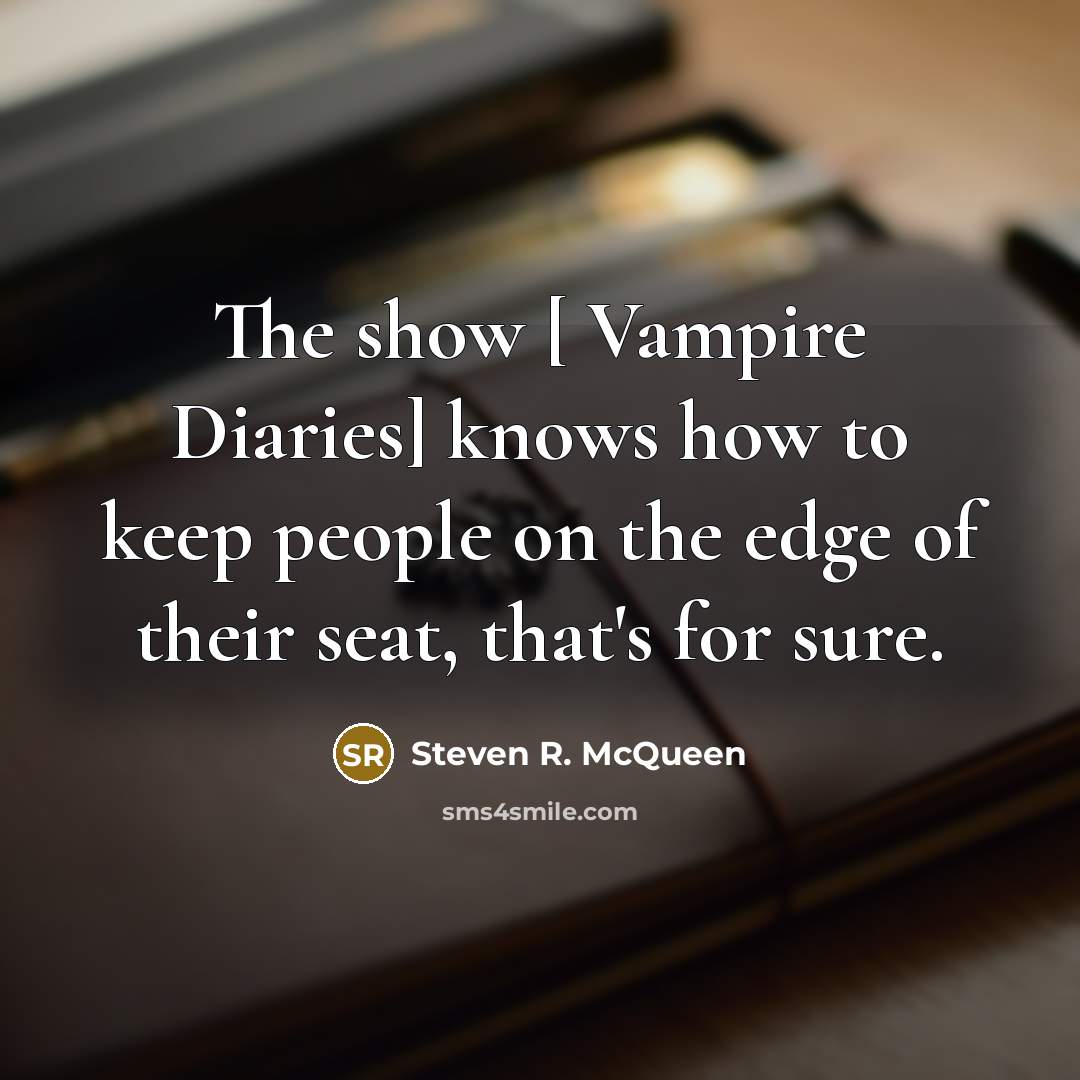 “The show [ Vampire Diaries] knows how to keep people…” quote by Steven R. McQueen