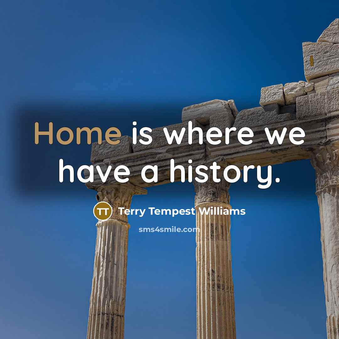 “Home is where we have a history.…” quote by Terry Tempest Williams