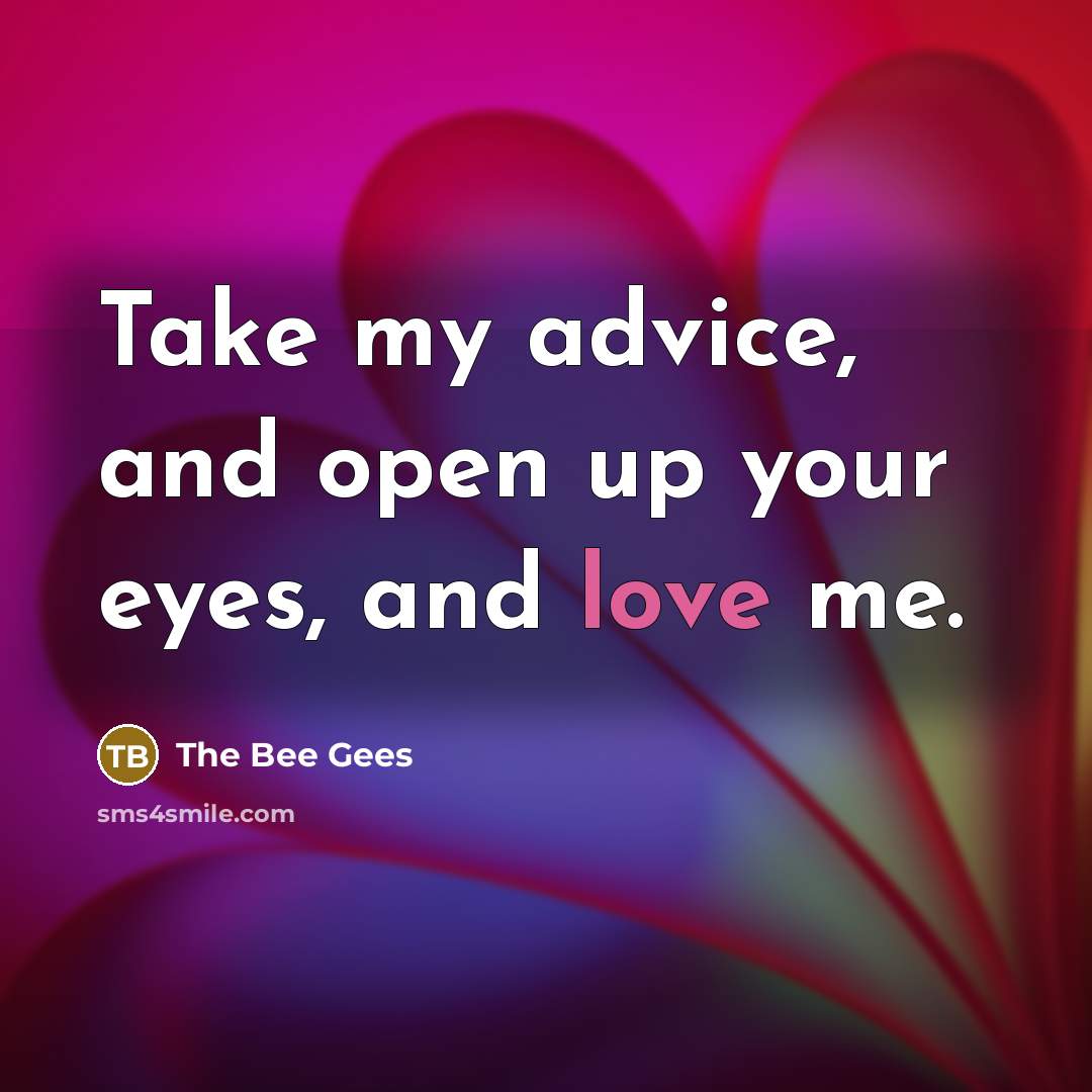 “Take my advice, and open up your eyes, and love…” quote by The Bee Gees