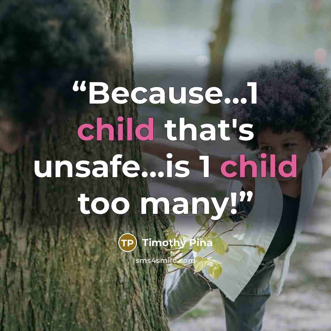 “Because...1 child that's unsafe...is 1 child too many!” quote by Timothy Pina
