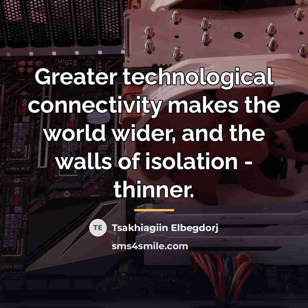 “Greater technological connectivity makes the world wider, and the walls…” quote by Tsakhiagiin Elbegdorj