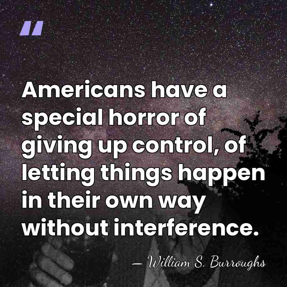 Americans have a special horror of giving up control, of letting things&hellip; - William S. Burroughs