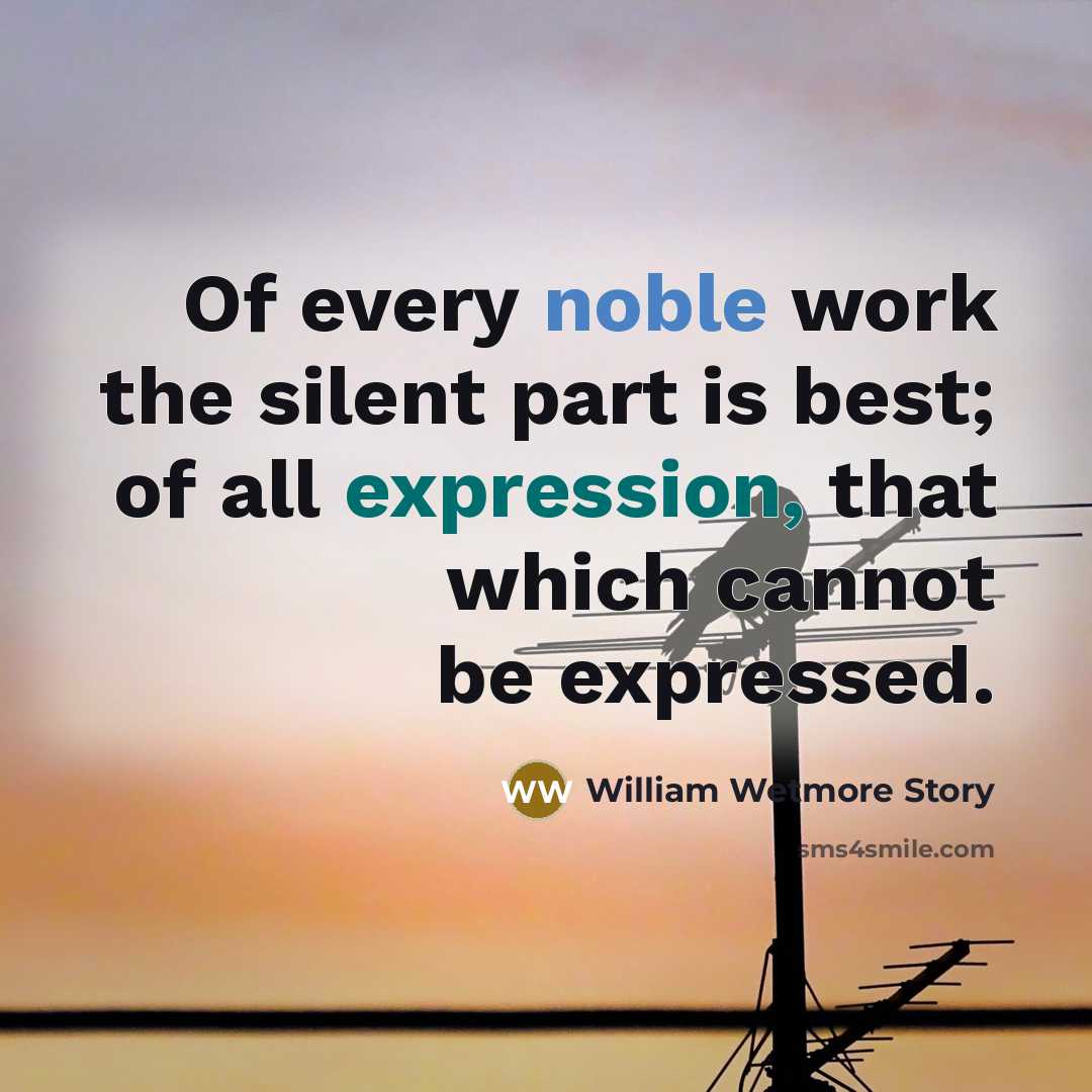 “Of every noble work the silent part is best; of…” quote by William Wetmore Story