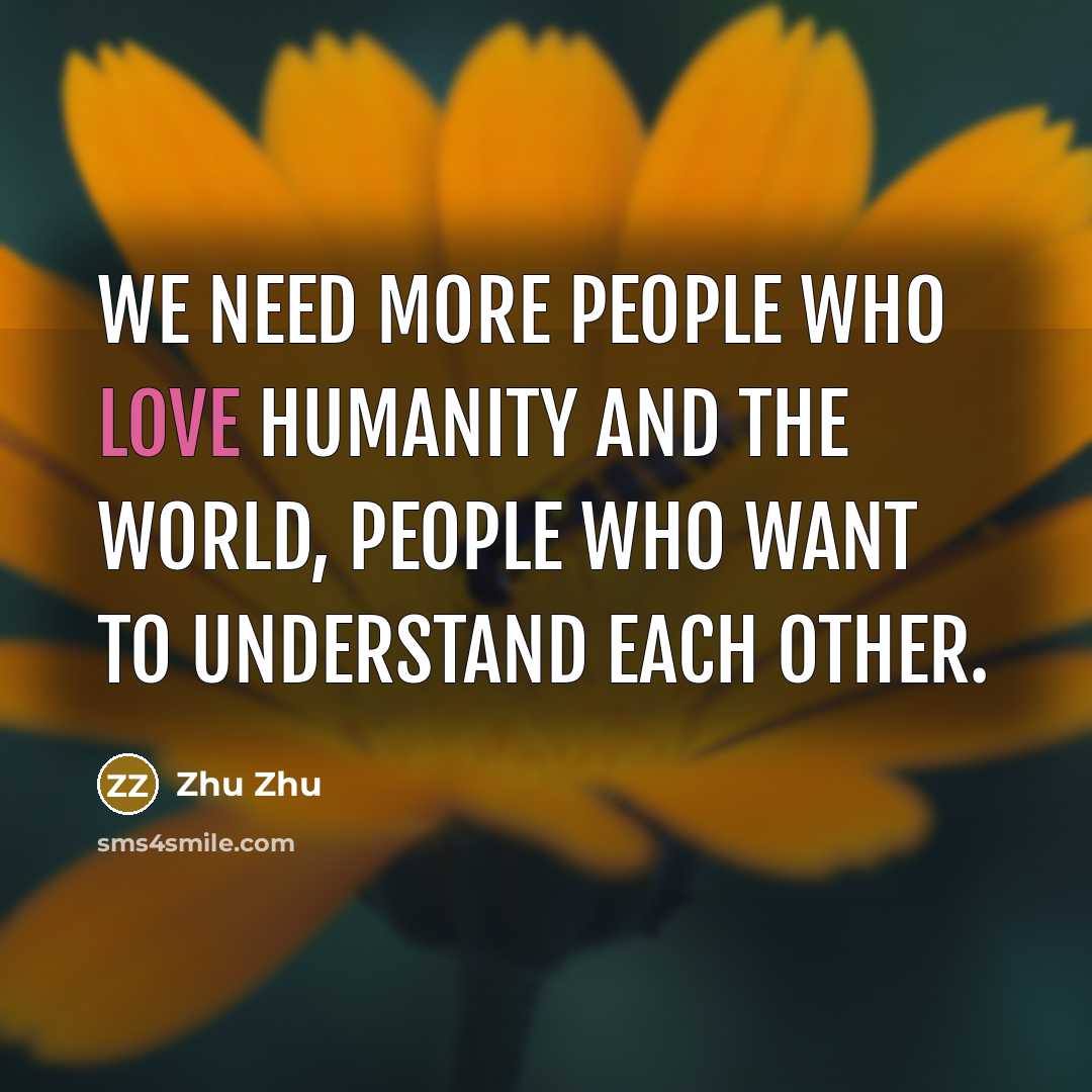 “We need more people who love humanity and the world,…” quote by Zhu Zhu