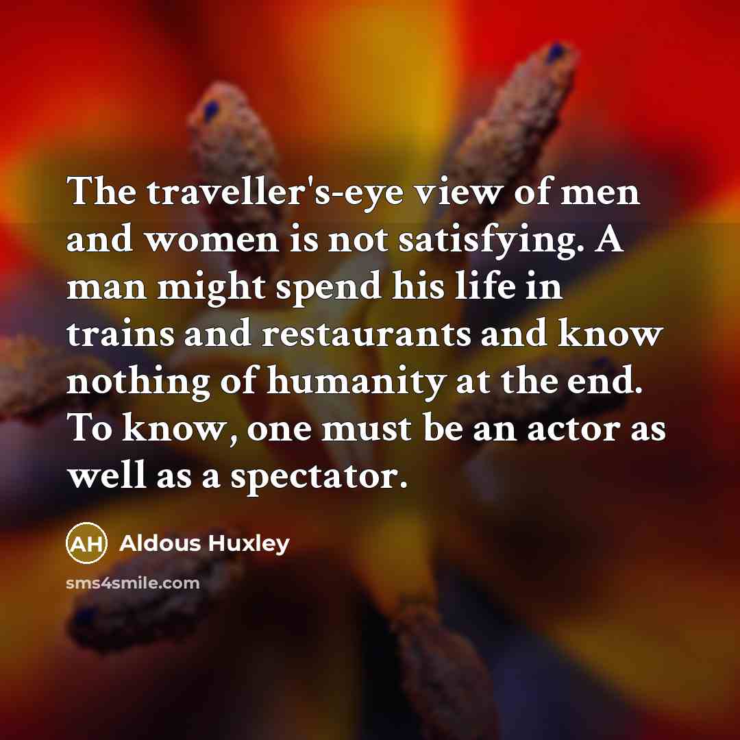 “The traveller's-eye view of men and women is not satisfying.…” quote by Aldous Huxley