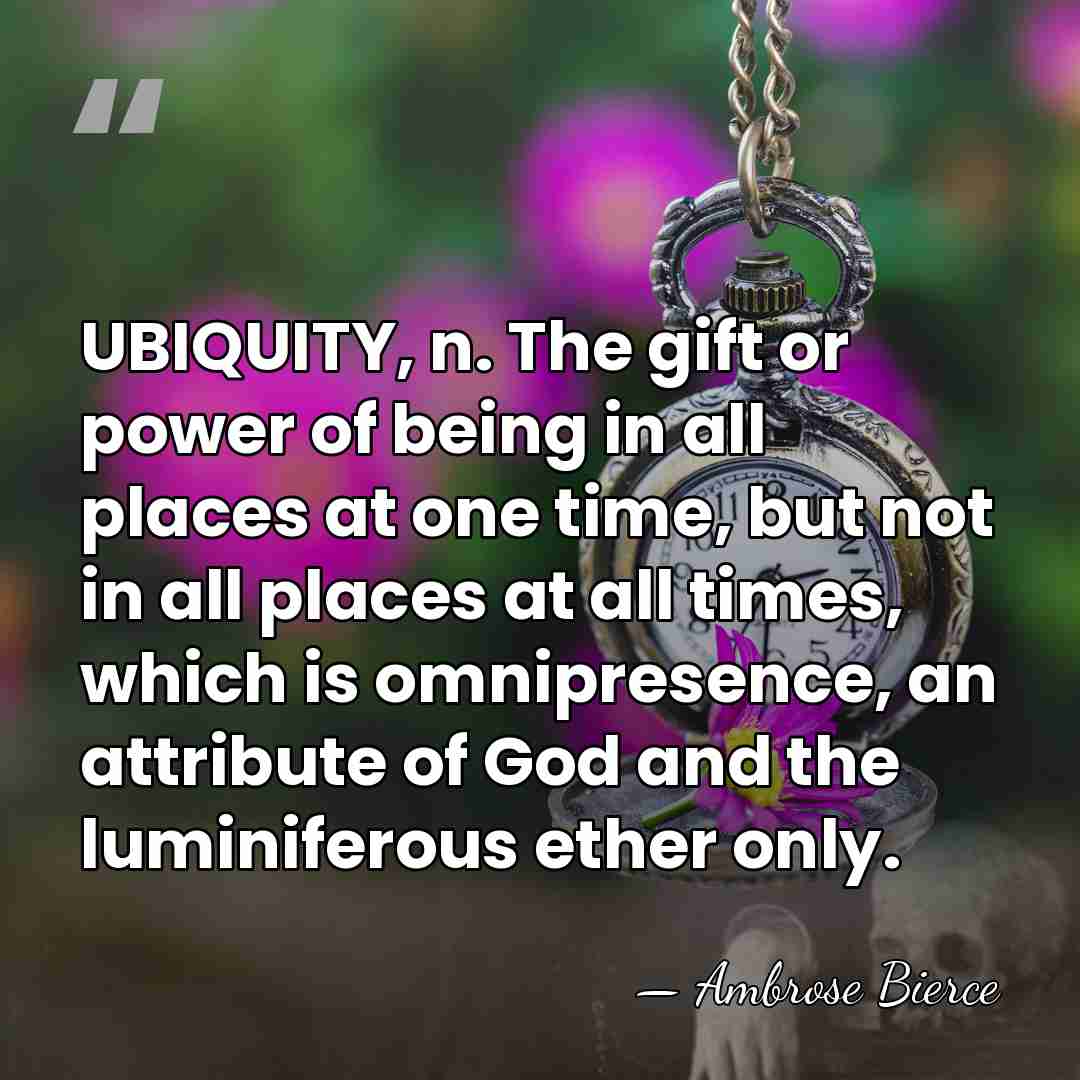 UBIQUITY, n. The gift or power of being in all places at&hellip; - Ambrose Bierce