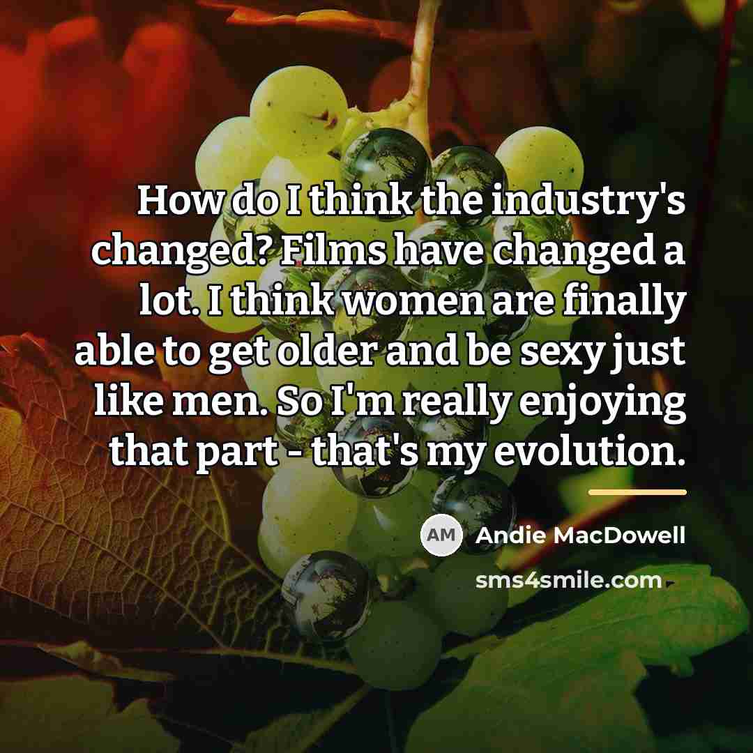 “How do I think the industry's changed? Films have changed…” quote by Andie MacDowell
