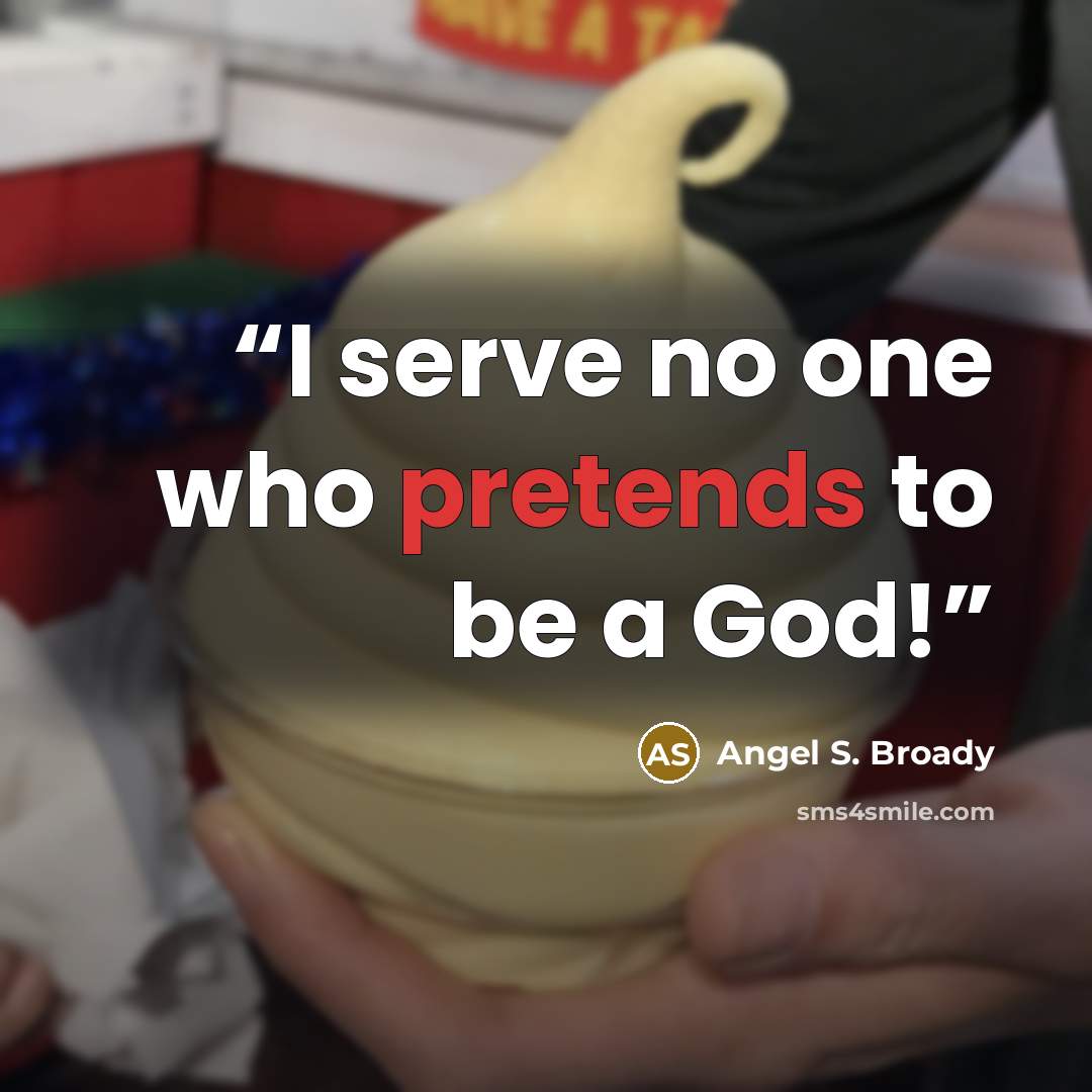 “I serve no one who pretends to be a God!” quote by Angel S. Broady