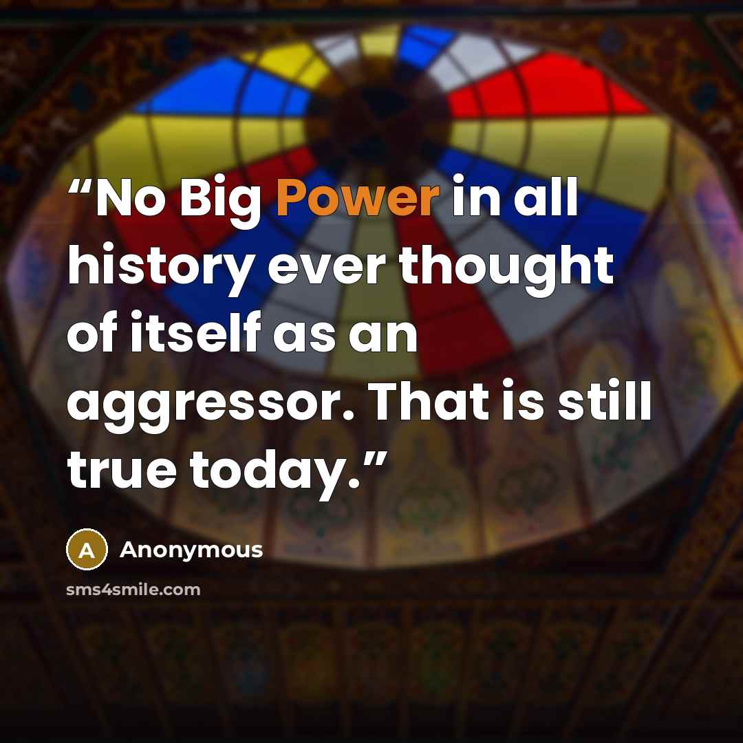“No Big Power in all history ever thought of itself as an aggressor. That is still true today.” quote by Anonymous