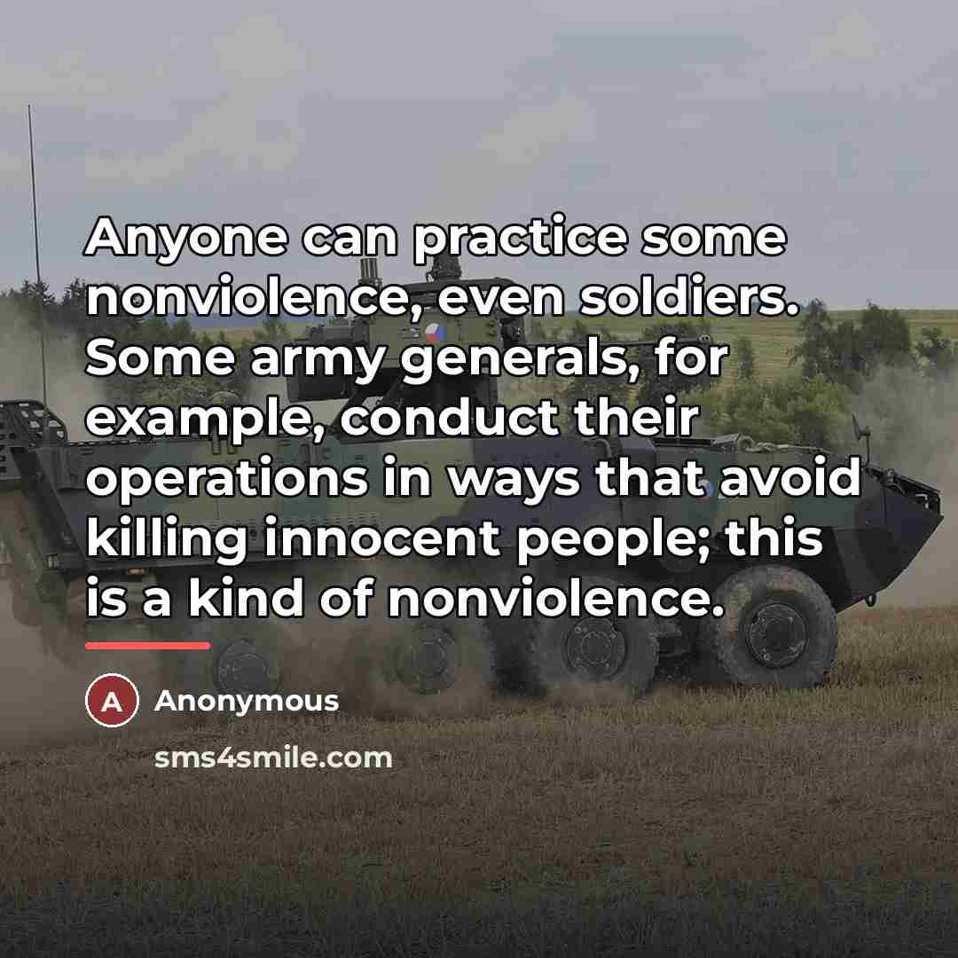 “Anyone can practice some nonviolence, even soldiers. Some army generals,…” quote by Anonymous