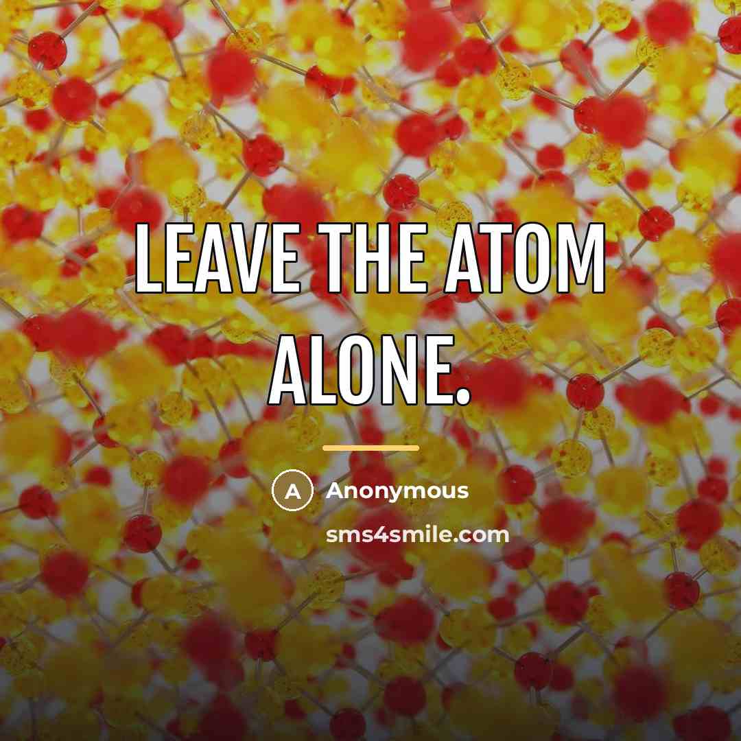 “Leave the atom alone.…” quote by Anonymous