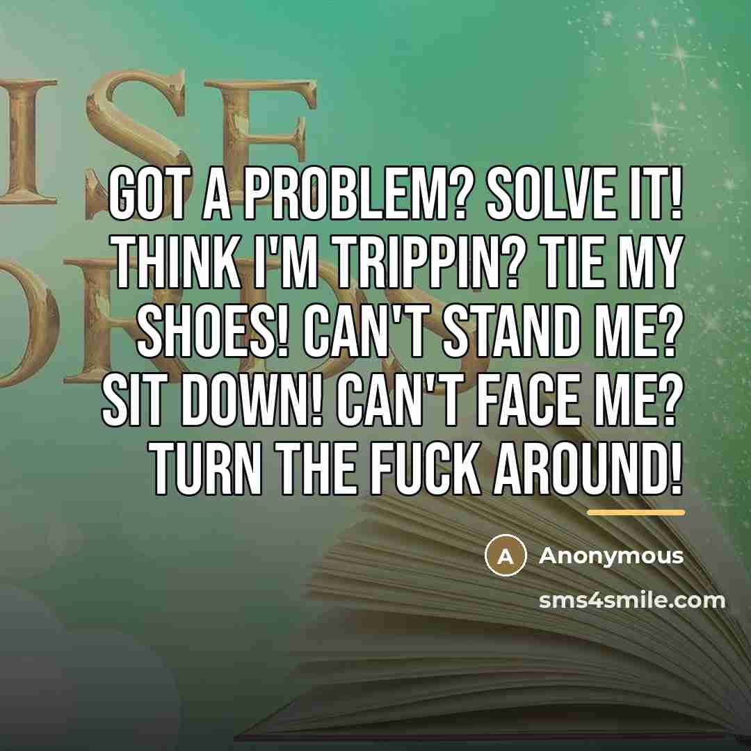 “Got a problem? solve it! think I'm trippin? tie my…” quote by Anonymous