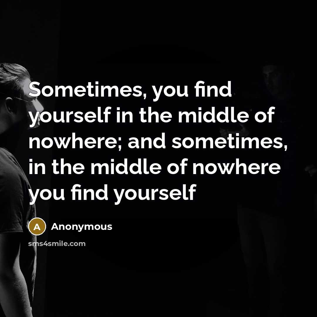 “Sometimes, you find yourself in the middle of nowhere; and…” quote by Anonymous