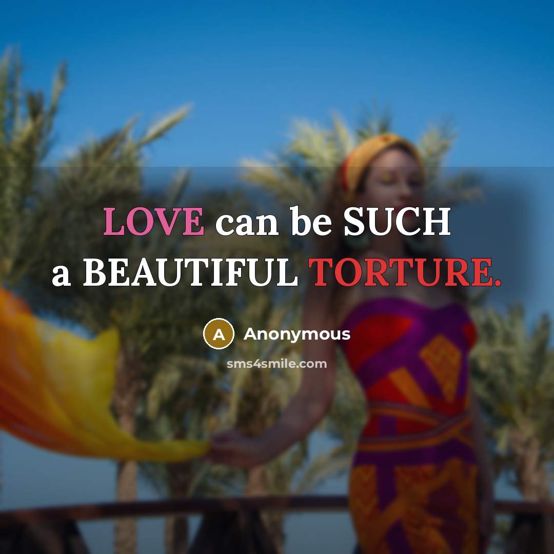 “LOVE can be SUCH a BEAUTIFUL TORTURE.…” quote by Anonymous