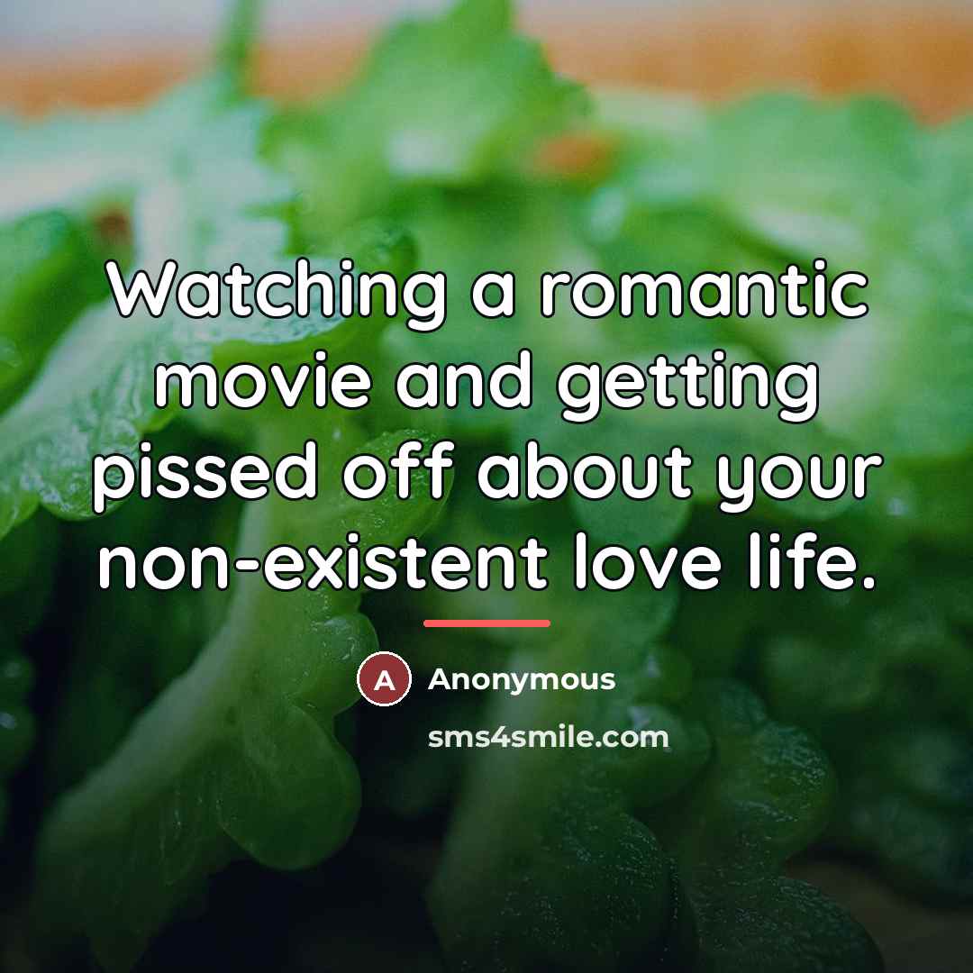 “Watching a romantic movie and getting pissed off about your…” quote by Anonymous