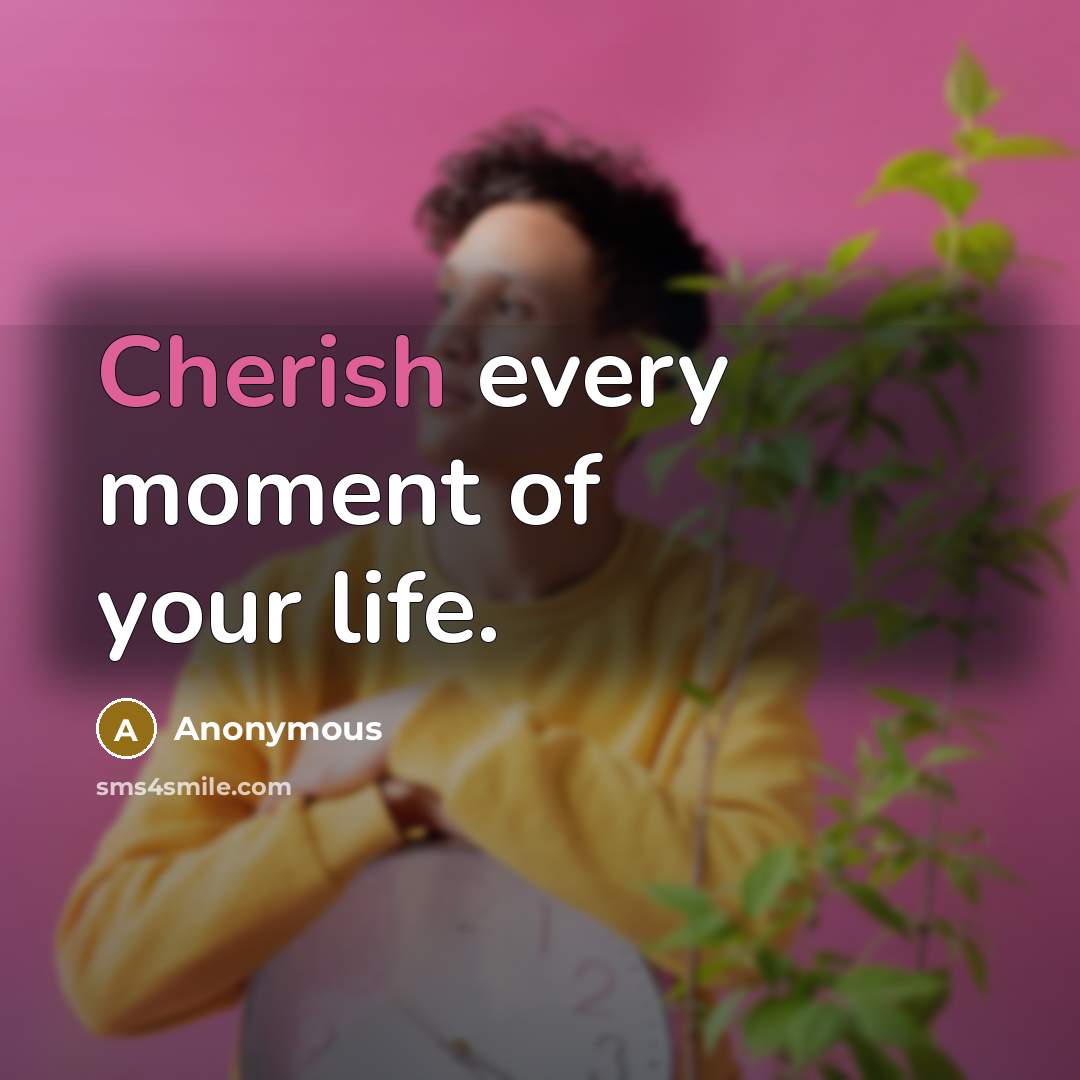 “Cherish every moment of your life.…” quote by Anonymous