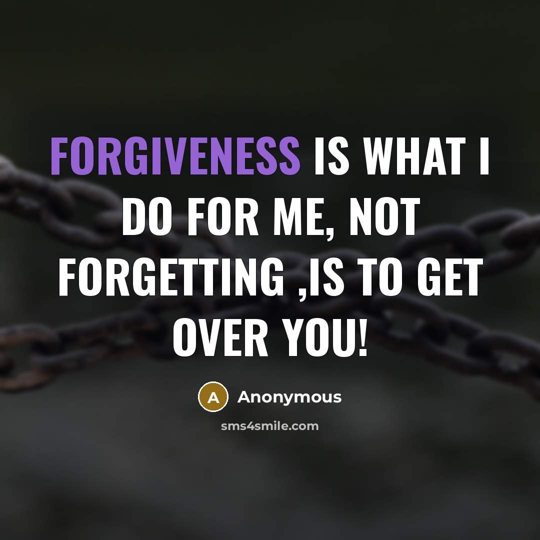 “Forgiveness is what I do for me, not forgetting ,is…” quote by Anonymous