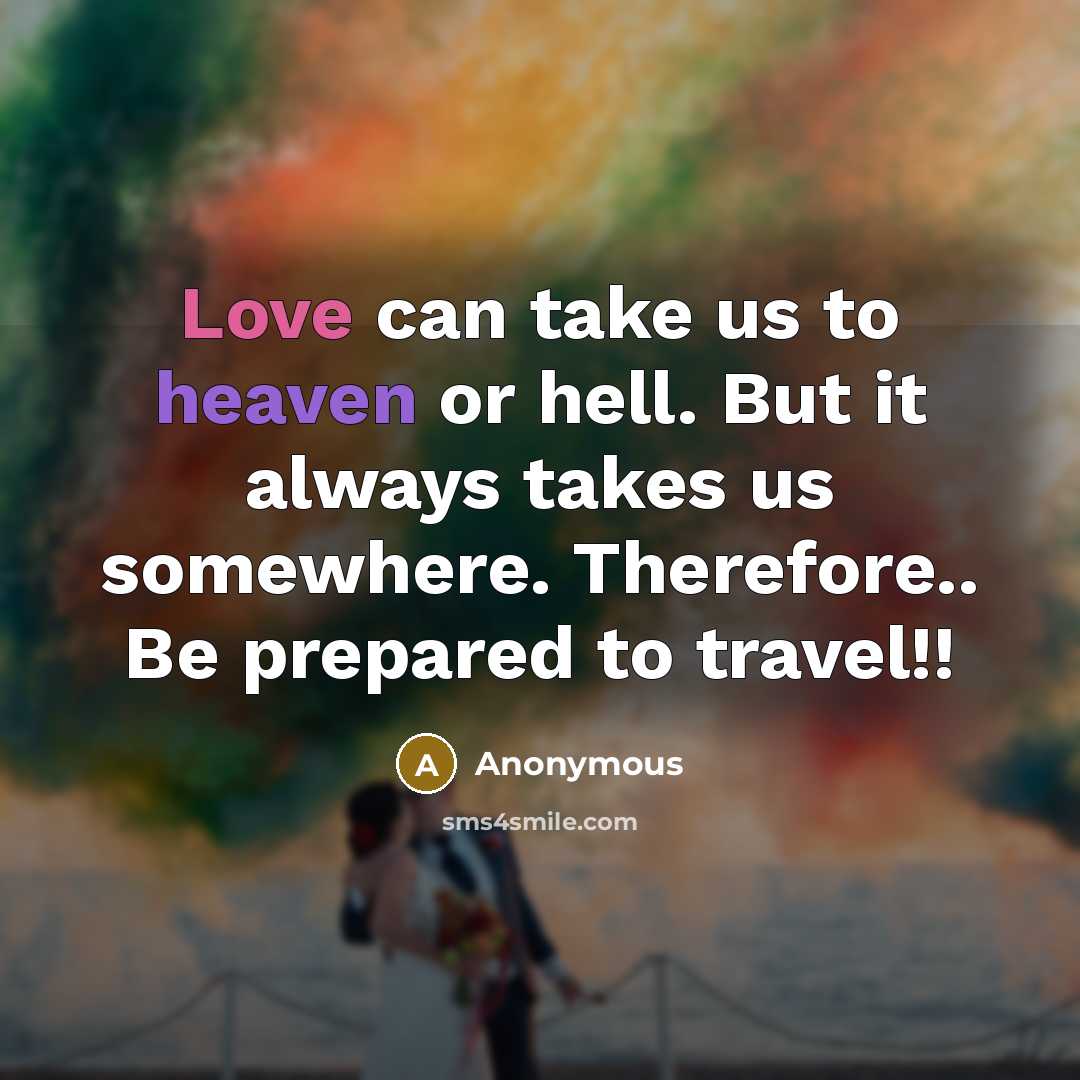 “Love can take us to heaven or hell. But it always takes us somewhere. Therefore.. Be prepared to travel!!” quote by Anonymous
