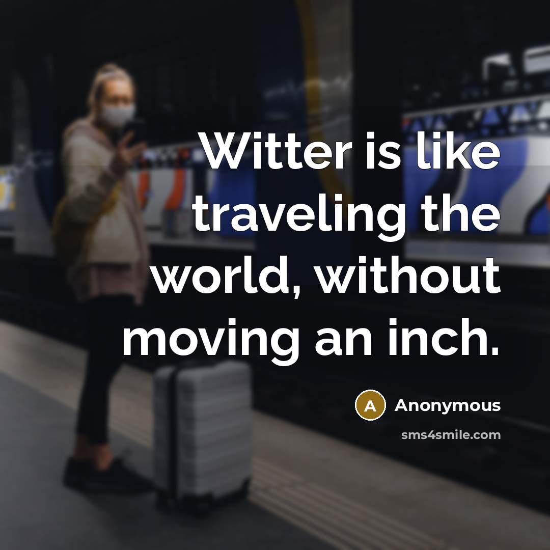 “Witter is like traveling the world, without moving an inch.” quote by Anonymous