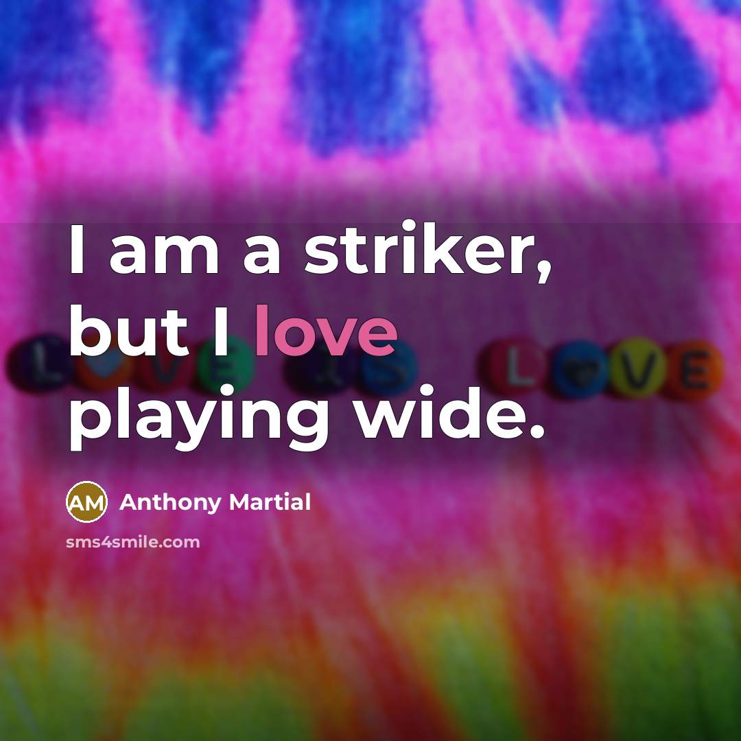 “I am a striker, but I love playing wide.…” quote by Anthony Martial