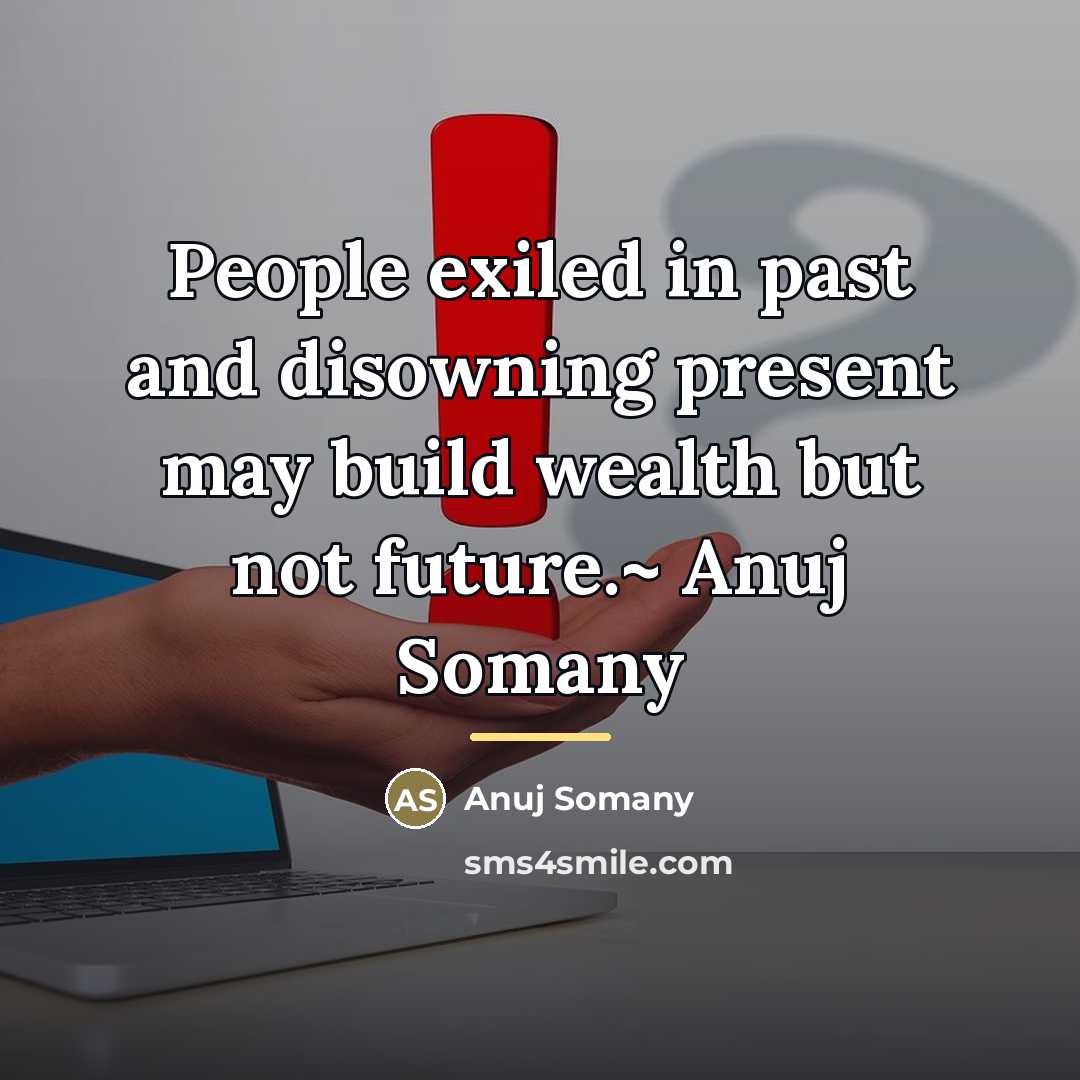 “People exiled in past and disowning present may build wealth…” quote by Anuj Somany