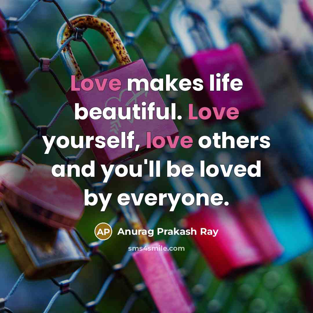 “Love makes life beautiful. Love yourself, love others and you'll be loved by everyone.” quote by Anurag Prakash Ray