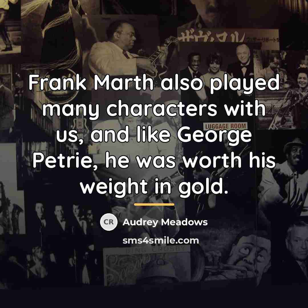 “Frank Marth also played many characters with us, and like…” quote by Audrey Meadows